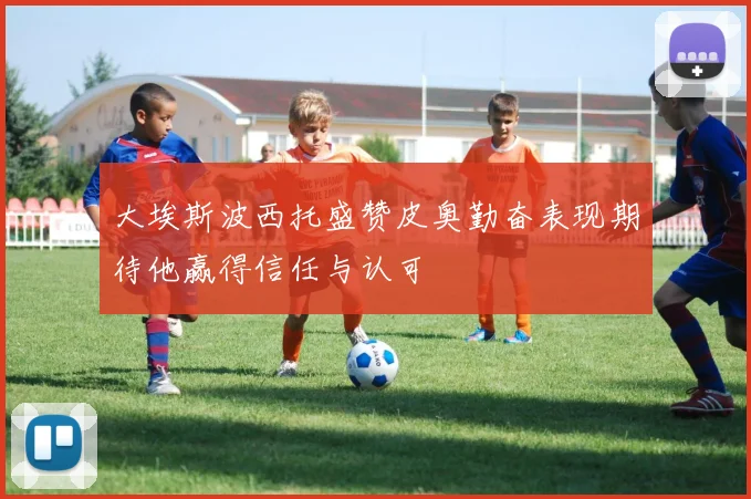 大埃斯波西托盛赞皮奥勤奋表现期待他赢得信任与认可
