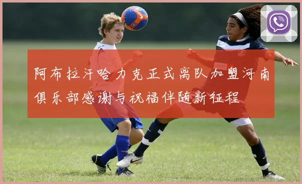 阿布拉汗哈力克正式离队加盟河南俱乐部感谢与祝福伴随新征程