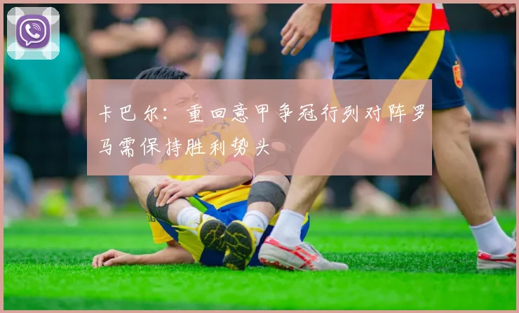 卡巴尔：重回意甲争冠行列对阵罗马需保持胜利势头