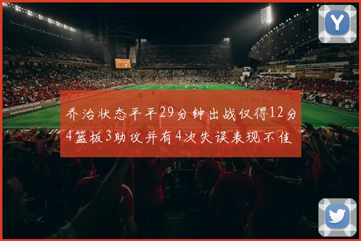 乔治状态平平29分钟出战仅得12分4篮板3助攻并有4次失误表现不佳