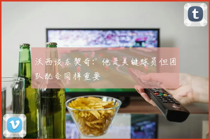 沃西谈东契奇：他是关键球员但团队配合同样重要