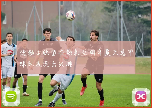 德勒古欣留在热刺至明年夏天意甲球队表现出兴趣