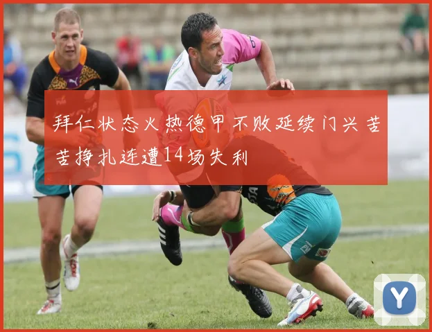 拜仁状态火热德甲不败延续门兴苦苦挣扎连遭14场失利