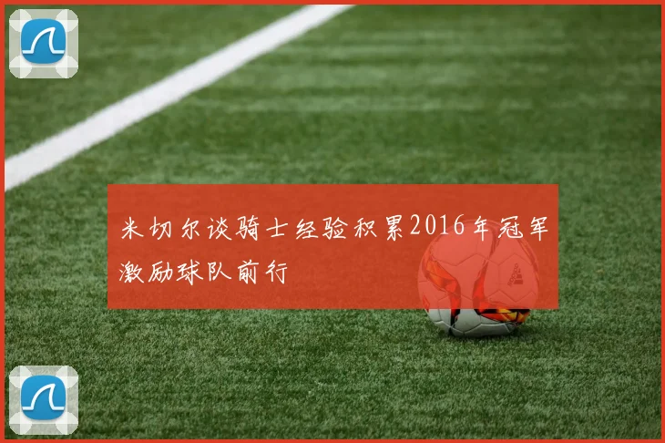米切尔谈骑士经验积累2016年冠军激励球队前行