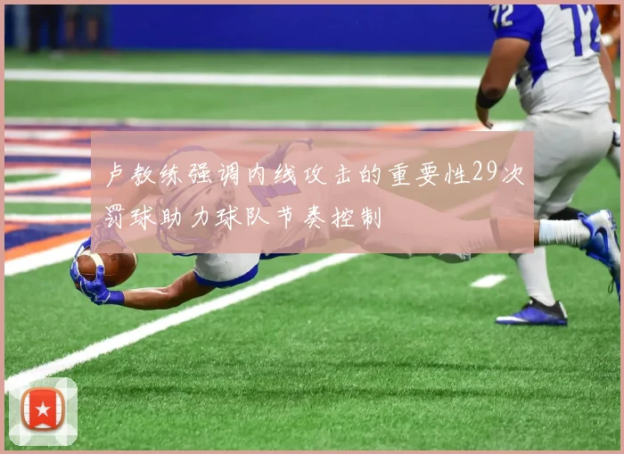卢教练强调内线攻击的重要性29次罚球助力球队节奏控制