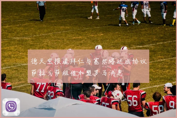 德天空报道拜仁与塞尔塔达成协议萨拉戈萨租借加盟罗马消息